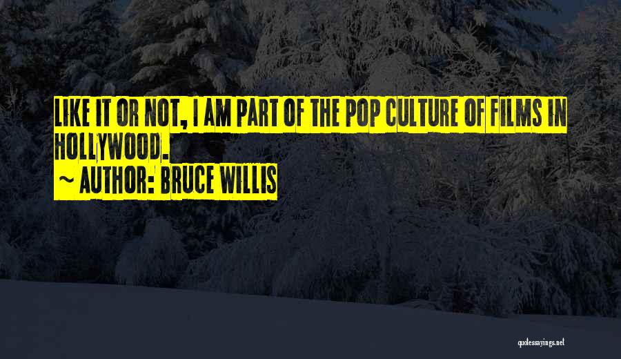 Bruce Willis Quotes: Like It Or Not, I Am Part Of The Pop Culture Of Films In Hollywood.