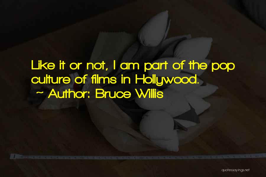 Bruce Willis Quotes: Like It Or Not, I Am Part Of The Pop Culture Of Films In Hollywood.