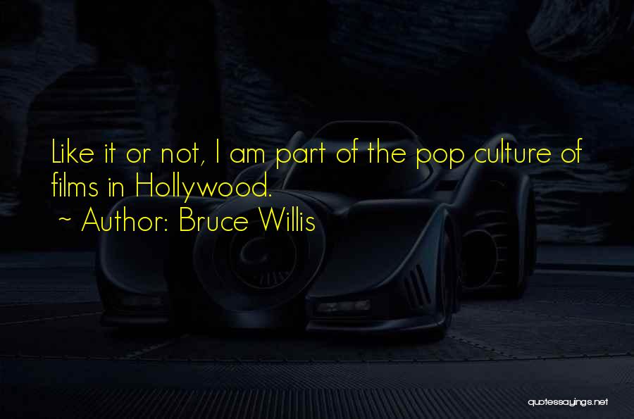 Bruce Willis Quotes: Like It Or Not, I Am Part Of The Pop Culture Of Films In Hollywood.