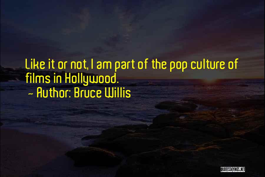 Bruce Willis Quotes: Like It Or Not, I Am Part Of The Pop Culture Of Films In Hollywood.