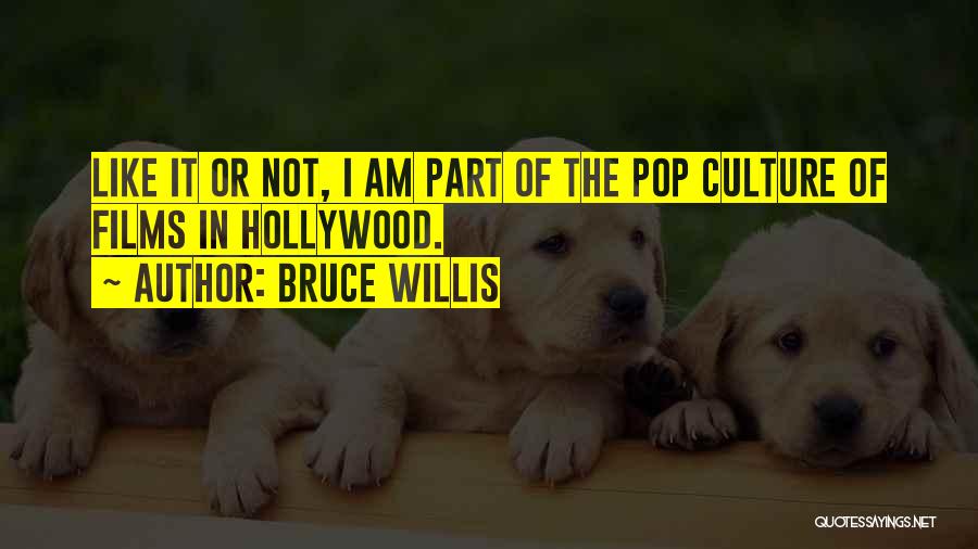 Bruce Willis Quotes: Like It Or Not, I Am Part Of The Pop Culture Of Films In Hollywood.