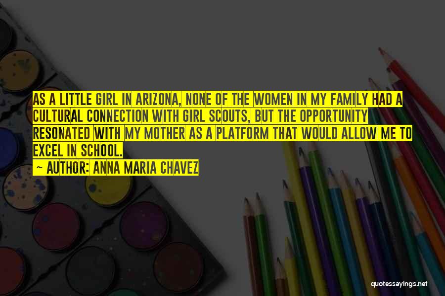 Anna Maria Chavez Quotes: As A Little Girl In Arizona, None Of The Women In My Family Had A Cultural Connection With Girl Scouts,