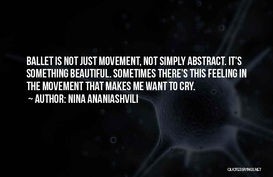 Nina Ananiashvili Quotes: Ballet Is Not Just Movement, Not Simply Abstract. It's Something Beautiful. Sometimes There's This Feeling In The Movement That Makes