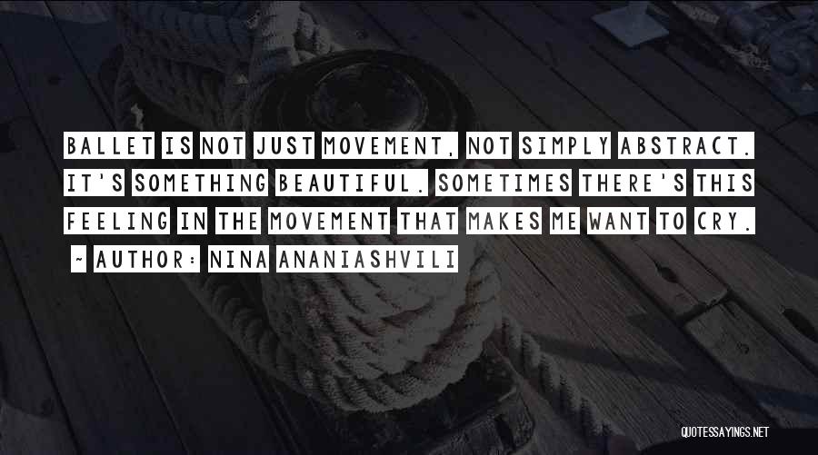 Nina Ananiashvili Quotes: Ballet Is Not Just Movement, Not Simply Abstract. It's Something Beautiful. Sometimes There's This Feeling In The Movement That Makes