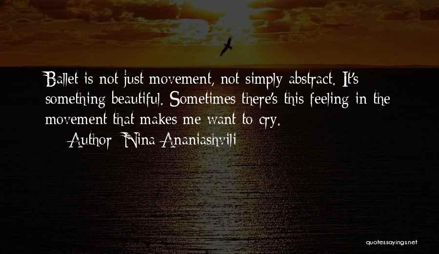 Nina Ananiashvili Quotes: Ballet Is Not Just Movement, Not Simply Abstract. It's Something Beautiful. Sometimes There's This Feeling In The Movement That Makes