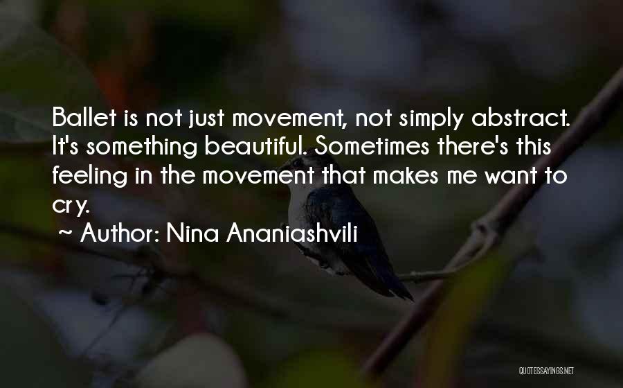 Nina Ananiashvili Quotes: Ballet Is Not Just Movement, Not Simply Abstract. It's Something Beautiful. Sometimes There's This Feeling In The Movement That Makes