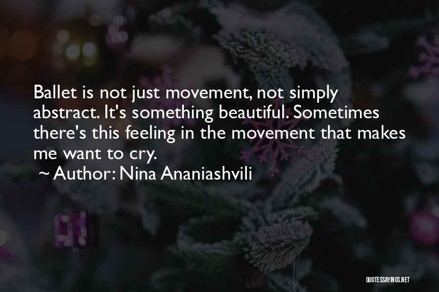 Nina Ananiashvili Quotes: Ballet Is Not Just Movement, Not Simply Abstract. It's Something Beautiful. Sometimes There's This Feeling In The Movement That Makes