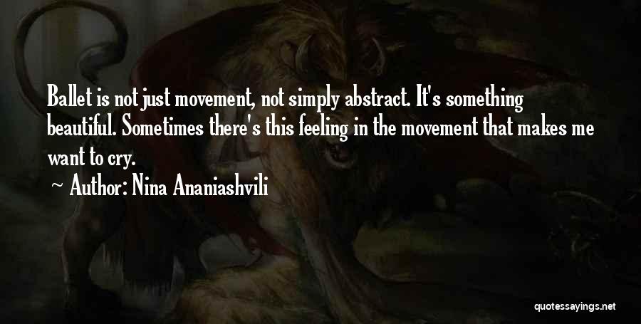 Nina Ananiashvili Quotes: Ballet Is Not Just Movement, Not Simply Abstract. It's Something Beautiful. Sometimes There's This Feeling In The Movement That Makes