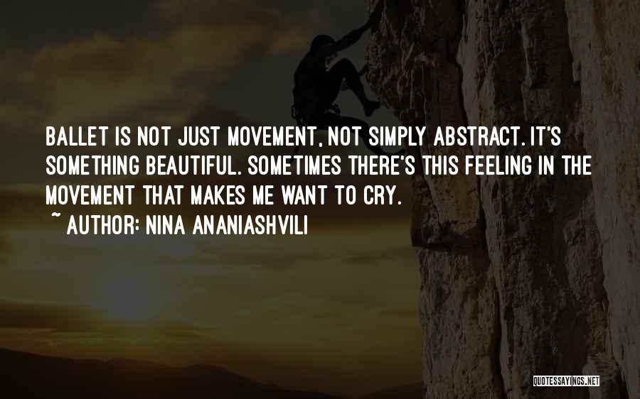 Nina Ananiashvili Quotes: Ballet Is Not Just Movement, Not Simply Abstract. It's Something Beautiful. Sometimes There's This Feeling In The Movement That Makes