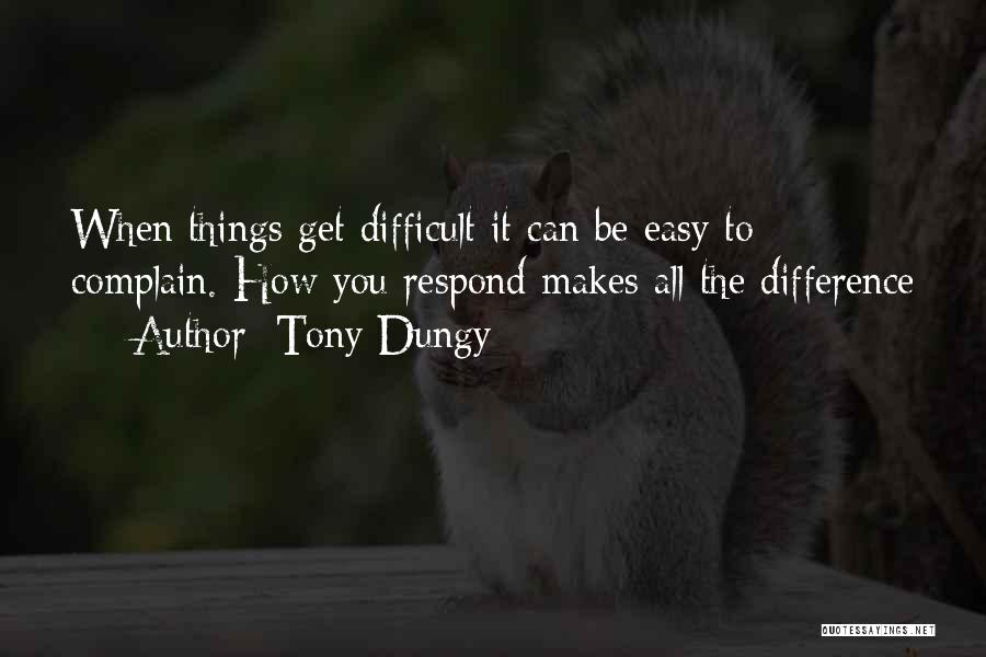 Tony Dungy Quotes: When Things Get Difficult It Can Be Easy To Complain. How You Respond Makes All The Difference