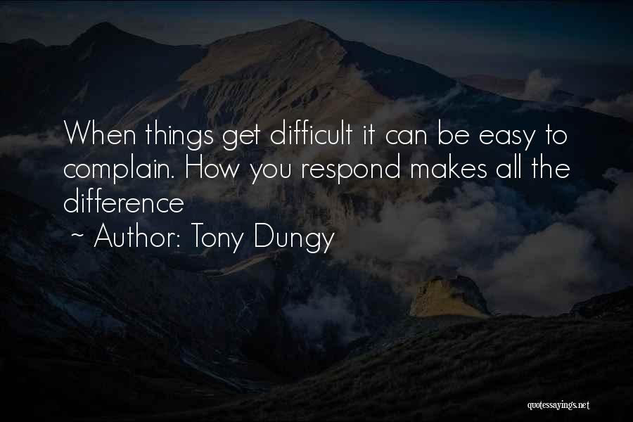 Tony Dungy Quotes: When Things Get Difficult It Can Be Easy To Complain. How You Respond Makes All The Difference