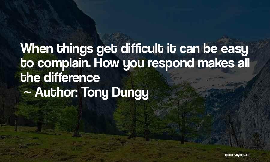 Tony Dungy Quotes: When Things Get Difficult It Can Be Easy To Complain. How You Respond Makes All The Difference
