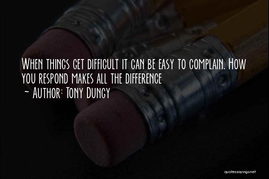 Tony Dungy Quotes: When Things Get Difficult It Can Be Easy To Complain. How You Respond Makes All The Difference