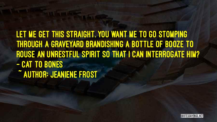Jeaniene Frost Quotes: Let Me Get This Straight. You Want Me To Go Stomping Through A Graveyard Brandishing A Bottle Of Booze To