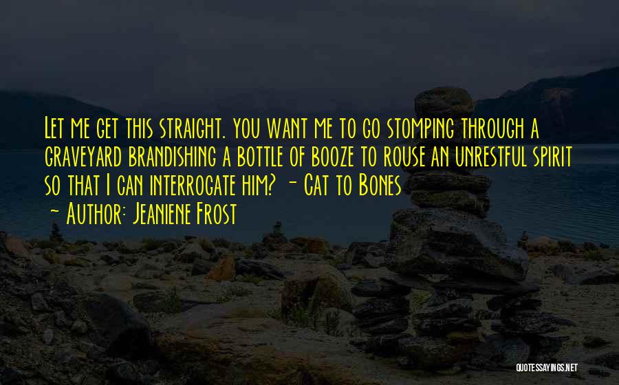 Jeaniene Frost Quotes: Let Me Get This Straight. You Want Me To Go Stomping Through A Graveyard Brandishing A Bottle Of Booze To