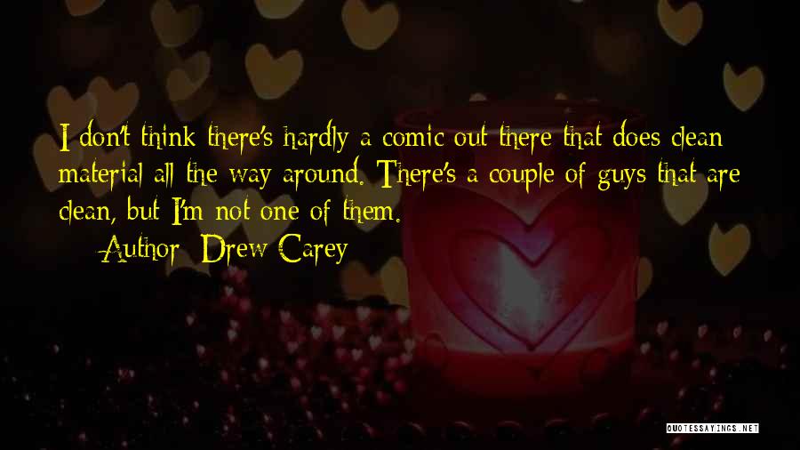 Drew Carey Quotes: I Don't Think There's Hardly A Comic Out There That Does Clean Material All The Way Around. There's A Couple