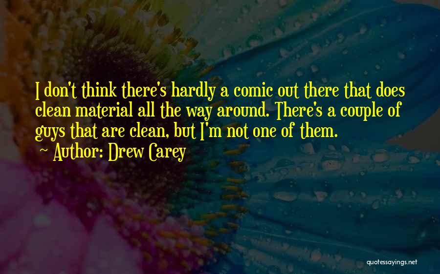 Drew Carey Quotes: I Don't Think There's Hardly A Comic Out There That Does Clean Material All The Way Around. There's A Couple