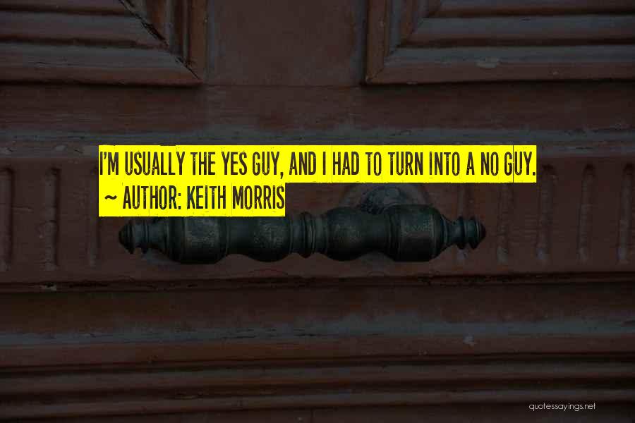 Keith Morris Quotes: I'm Usually The Yes Guy, And I Had To Turn Into A No Guy.