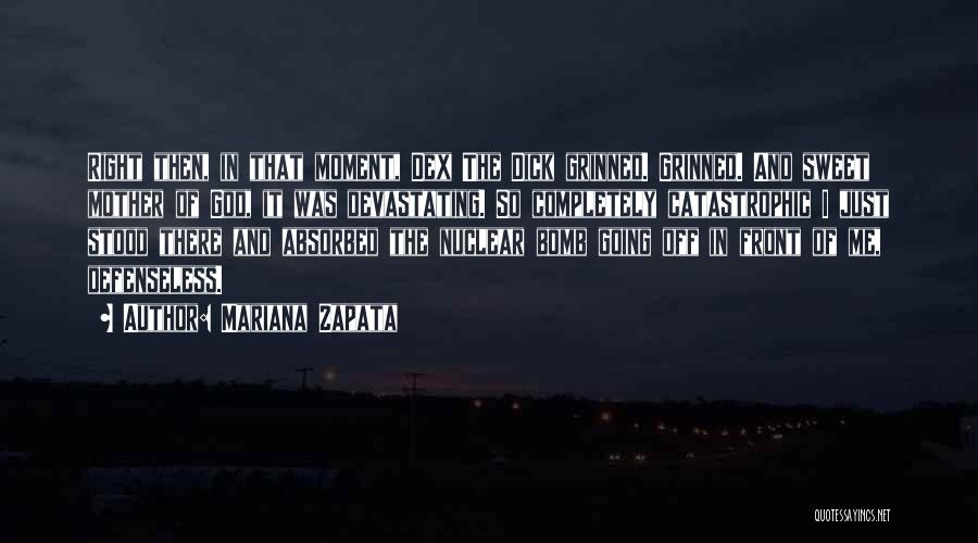 Mariana Zapata Quotes: Right Then, In That Moment, Dex The Dick Grinned. Grinned. And Sweet Mother Of God, It Was Devastating. So Completely