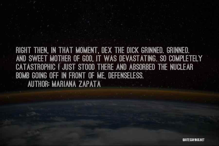 Mariana Zapata Quotes: Right Then, In That Moment, Dex The Dick Grinned. Grinned. And Sweet Mother Of God, It Was Devastating. So Completely