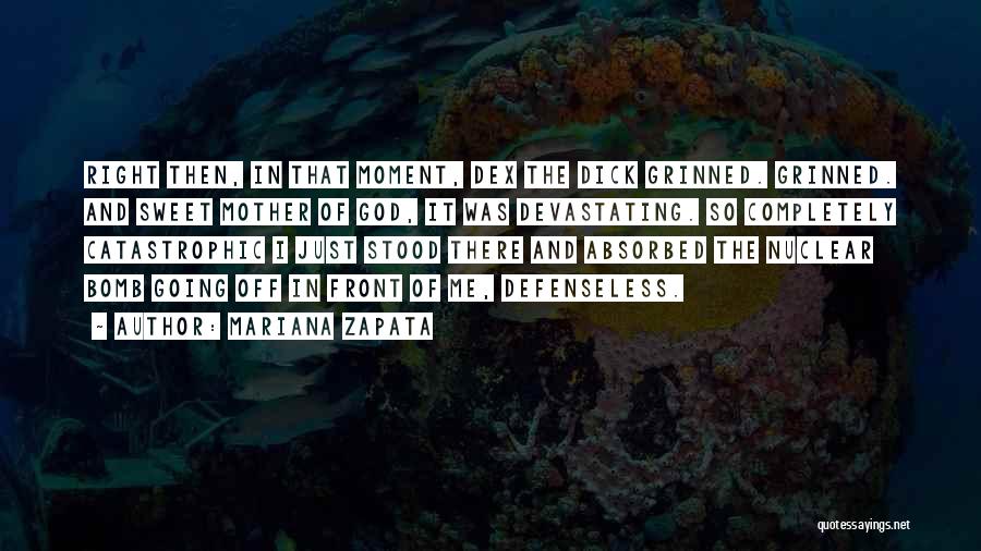 Mariana Zapata Quotes: Right Then, In That Moment, Dex The Dick Grinned. Grinned. And Sweet Mother Of God, It Was Devastating. So Completely