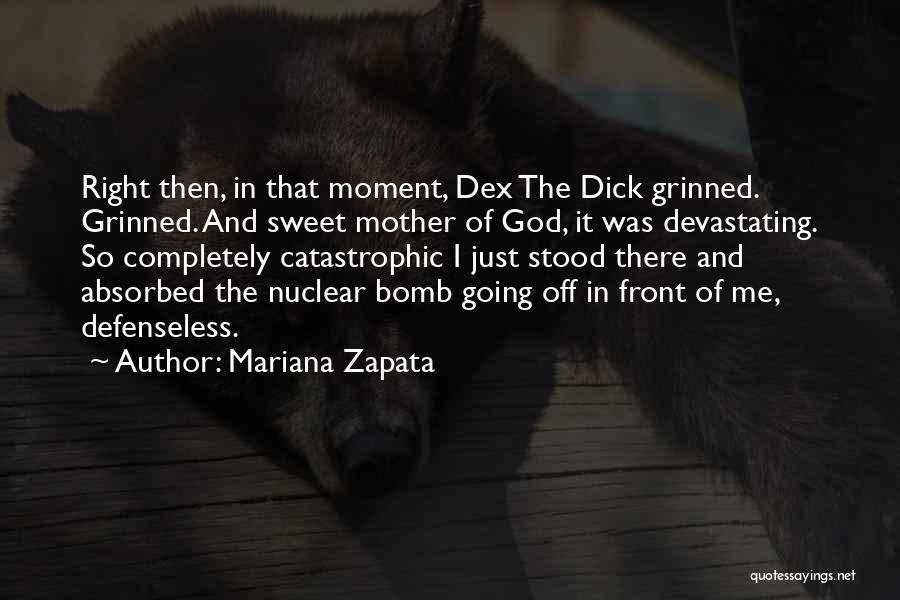 Mariana Zapata Quotes: Right Then, In That Moment, Dex The Dick Grinned. Grinned. And Sweet Mother Of God, It Was Devastating. So Completely