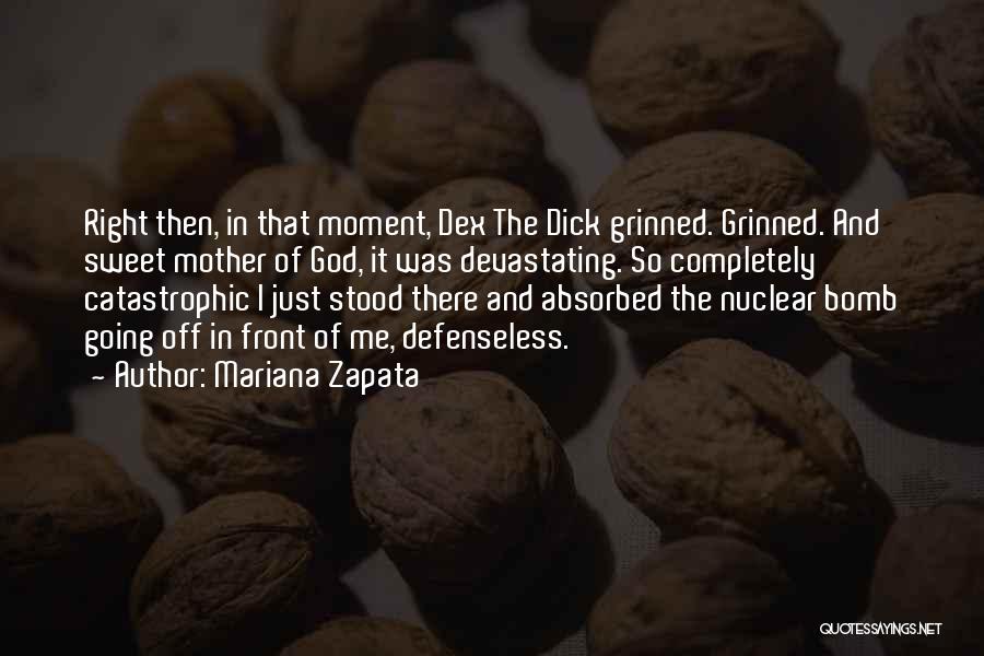 Mariana Zapata Quotes: Right Then, In That Moment, Dex The Dick Grinned. Grinned. And Sweet Mother Of God, It Was Devastating. So Completely