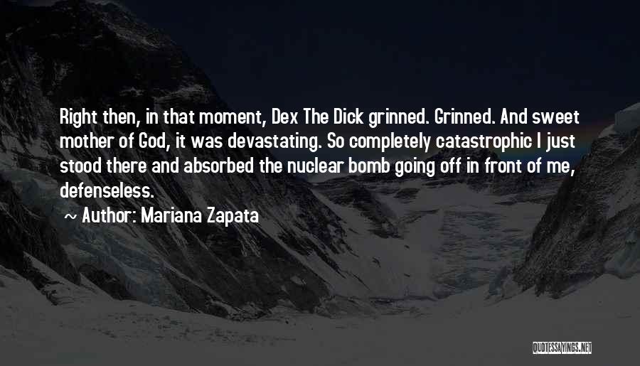 Mariana Zapata Quotes: Right Then, In That Moment, Dex The Dick Grinned. Grinned. And Sweet Mother Of God, It Was Devastating. So Completely