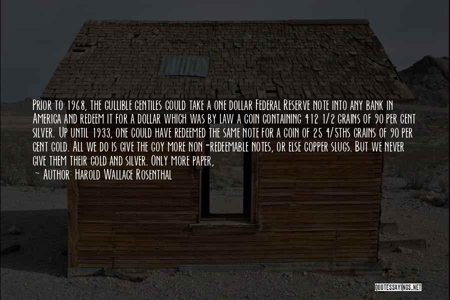 Harold Wallace Rosenthal Quotes: Prior To 1968, The Gullible Gentiles Could Take A One Dollar Federal Reserve Note Into Any Bank In America And