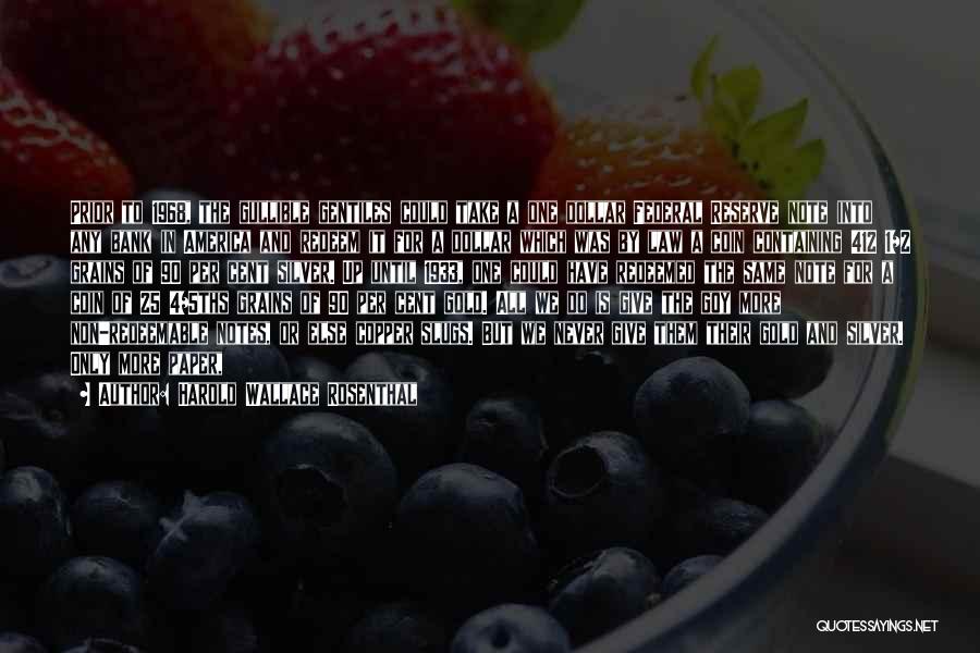 Harold Wallace Rosenthal Quotes: Prior To 1968, The Gullible Gentiles Could Take A One Dollar Federal Reserve Note Into Any Bank In America And