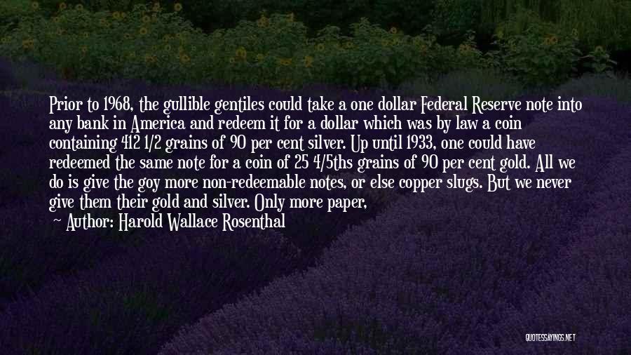 Harold Wallace Rosenthal Quotes: Prior To 1968, The Gullible Gentiles Could Take A One Dollar Federal Reserve Note Into Any Bank In America And