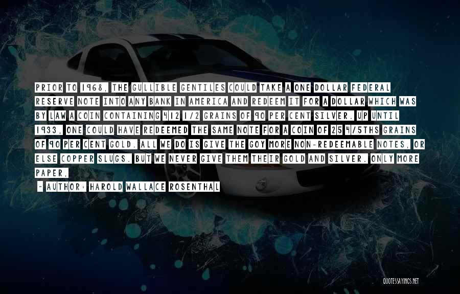 Harold Wallace Rosenthal Quotes: Prior To 1968, The Gullible Gentiles Could Take A One Dollar Federal Reserve Note Into Any Bank In America And