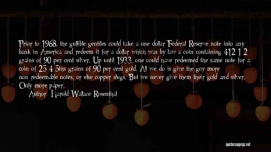 Harold Wallace Rosenthal Quotes: Prior To 1968, The Gullible Gentiles Could Take A One Dollar Federal Reserve Note Into Any Bank In America And