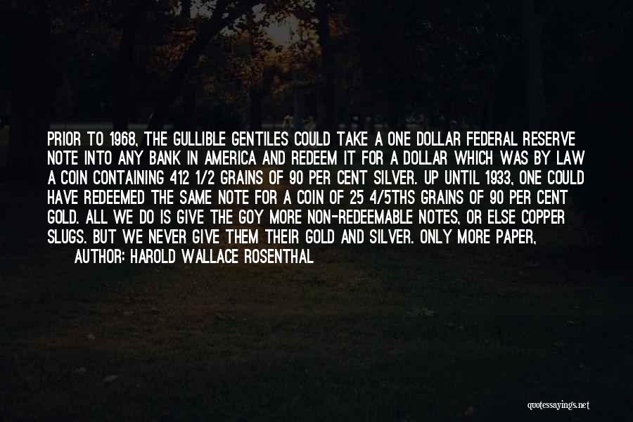 Harold Wallace Rosenthal Quotes: Prior To 1968, The Gullible Gentiles Could Take A One Dollar Federal Reserve Note Into Any Bank In America And