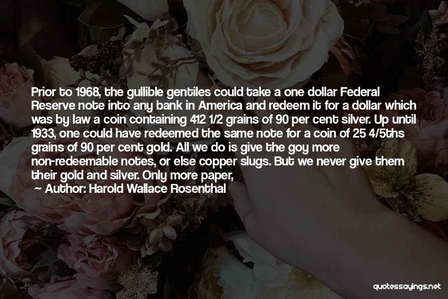 Harold Wallace Rosenthal Quotes: Prior To 1968, The Gullible Gentiles Could Take A One Dollar Federal Reserve Note Into Any Bank In America And