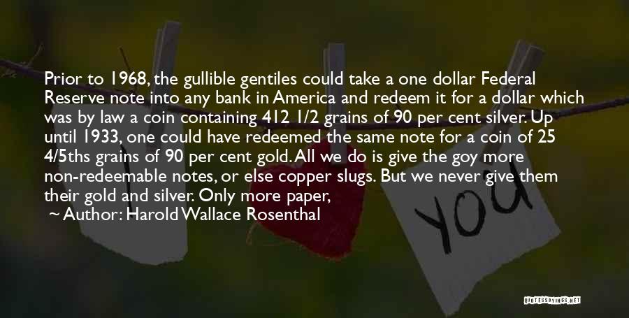 Harold Wallace Rosenthal Quotes: Prior To 1968, The Gullible Gentiles Could Take A One Dollar Federal Reserve Note Into Any Bank In America And