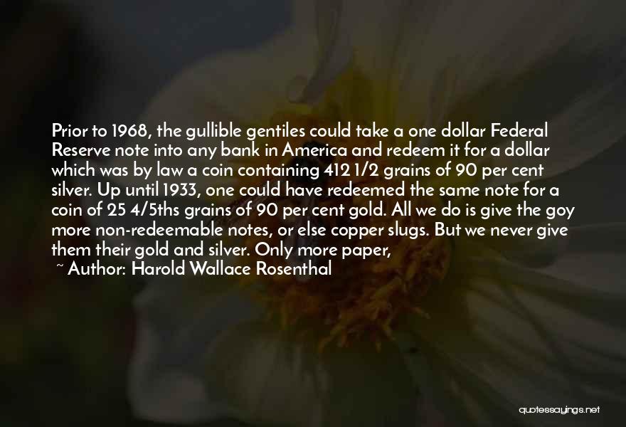 Harold Wallace Rosenthal Quotes: Prior To 1968, The Gullible Gentiles Could Take A One Dollar Federal Reserve Note Into Any Bank In America And