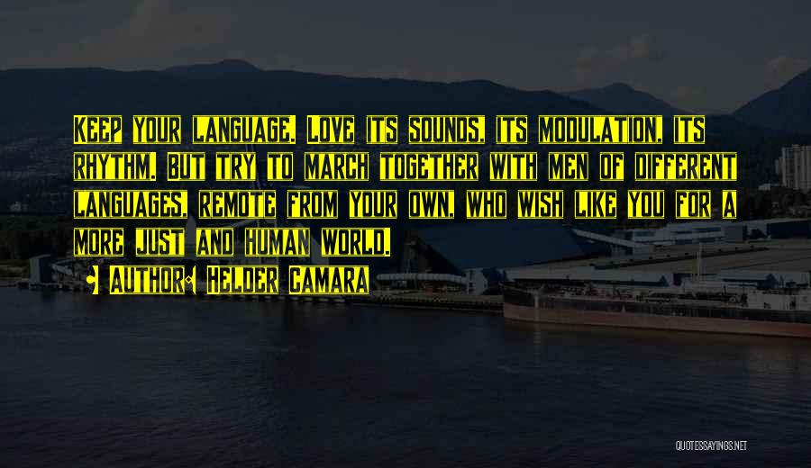 Helder Camara Quotes: Keep Your Language. Love Its Sounds, Its Modulation, Its Rhythm. But Try To March Together With Men Of Different Languages,