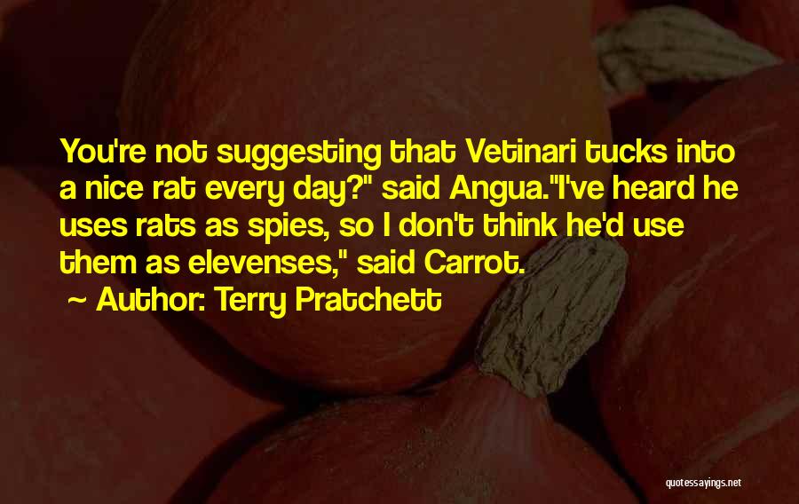 Terry Pratchett Quotes: You're Not Suggesting That Vetinari Tucks Into A Nice Rat Every Day? Said Angua.i've Heard He Uses Rats As Spies,