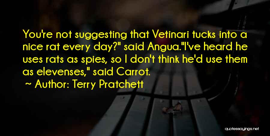 Terry Pratchett Quotes: You're Not Suggesting That Vetinari Tucks Into A Nice Rat Every Day? Said Angua.i've Heard He Uses Rats As Spies,