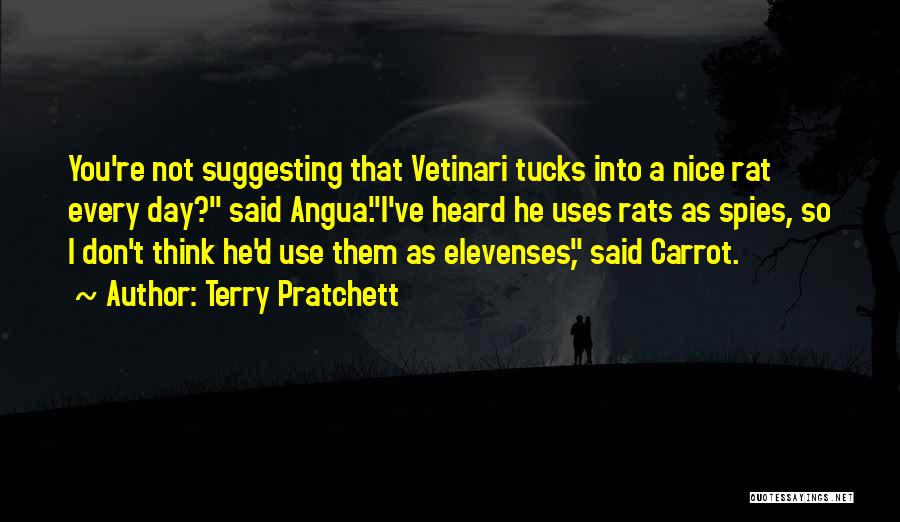 Terry Pratchett Quotes: You're Not Suggesting That Vetinari Tucks Into A Nice Rat Every Day? Said Angua.i've Heard He Uses Rats As Spies,