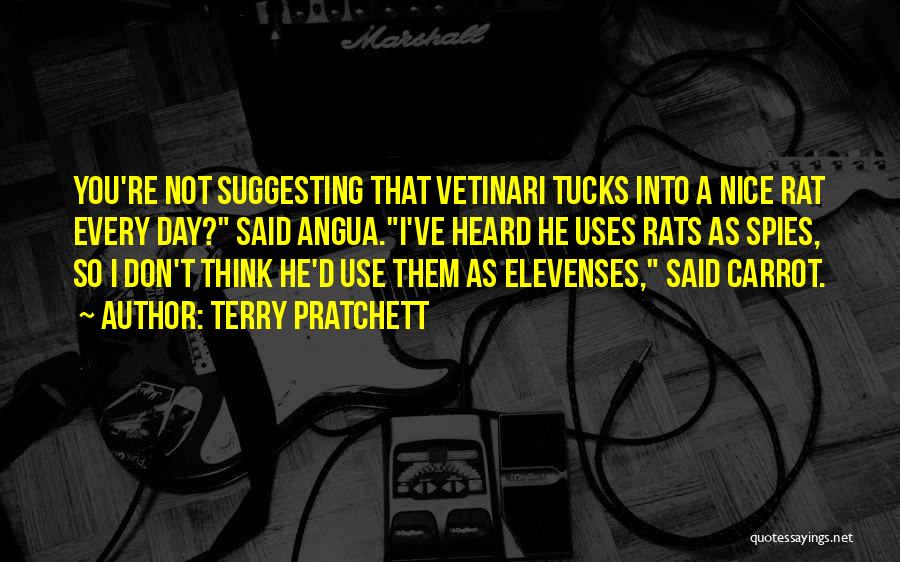 Terry Pratchett Quotes: You're Not Suggesting That Vetinari Tucks Into A Nice Rat Every Day? Said Angua.i've Heard He Uses Rats As Spies,