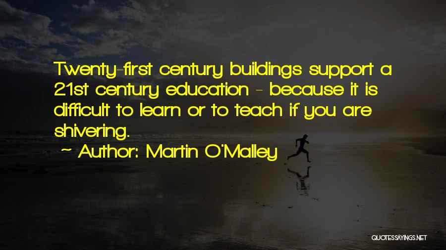 Martin O'Malley Quotes: Twenty-first Century Buildings Support A 21st Century Education - Because It Is Difficult To Learn Or To Teach If You