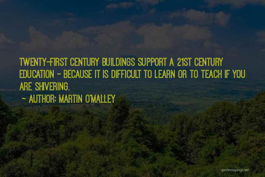 Martin O'Malley Quotes: Twenty-first Century Buildings Support A 21st Century Education - Because It Is Difficult To Learn Or To Teach If You