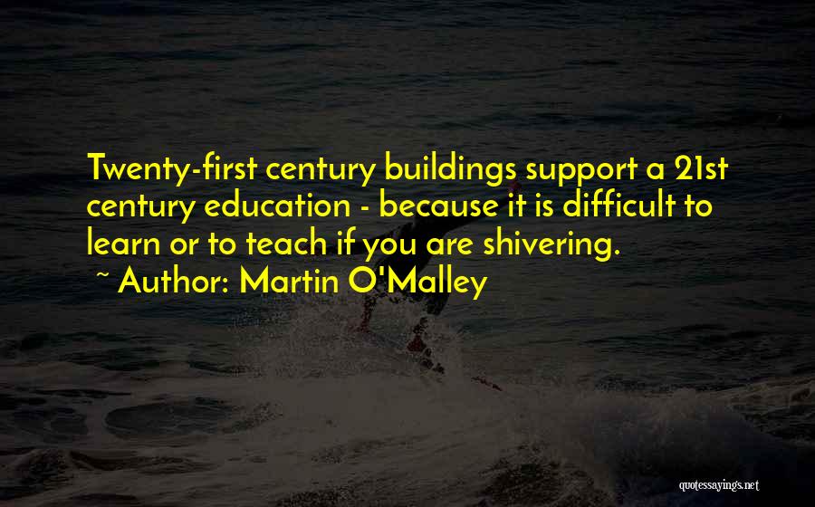 Martin O'Malley Quotes: Twenty-first Century Buildings Support A 21st Century Education - Because It Is Difficult To Learn Or To Teach If You