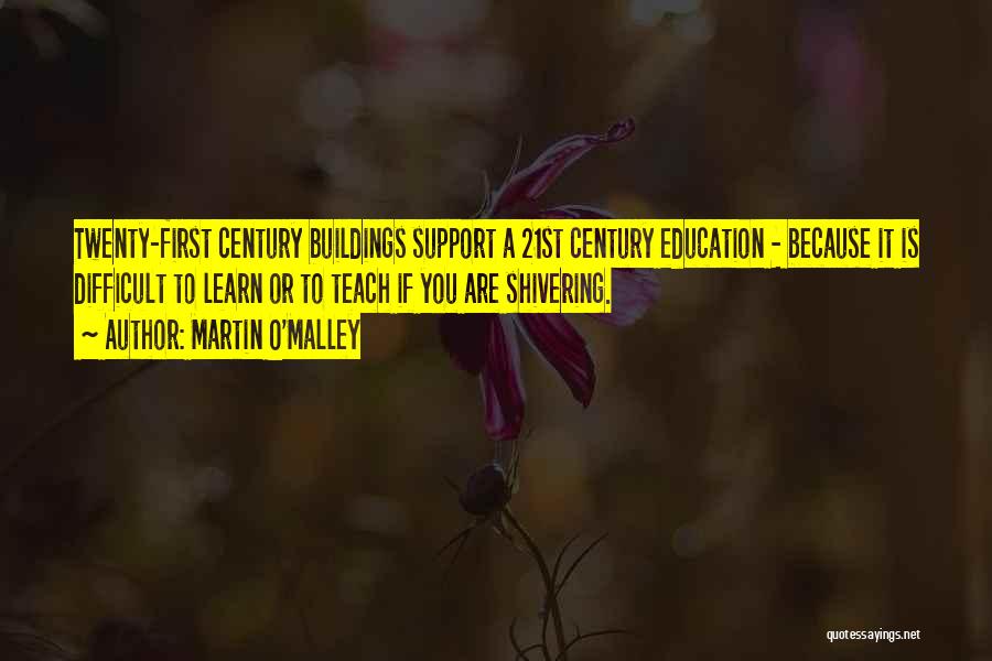 Martin O'Malley Quotes: Twenty-first Century Buildings Support A 21st Century Education - Because It Is Difficult To Learn Or To Teach If You