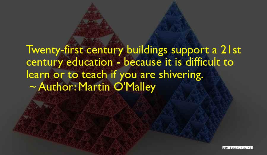 Martin O'Malley Quotes: Twenty-first Century Buildings Support A 21st Century Education - Because It Is Difficult To Learn Or To Teach If You