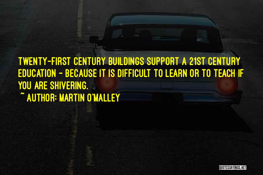 Martin O'Malley Quotes: Twenty-first Century Buildings Support A 21st Century Education - Because It Is Difficult To Learn Or To Teach If You