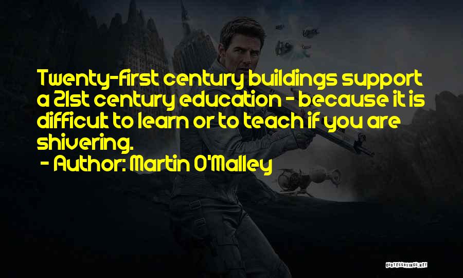 Martin O'Malley Quotes: Twenty-first Century Buildings Support A 21st Century Education - Because It Is Difficult To Learn Or To Teach If You