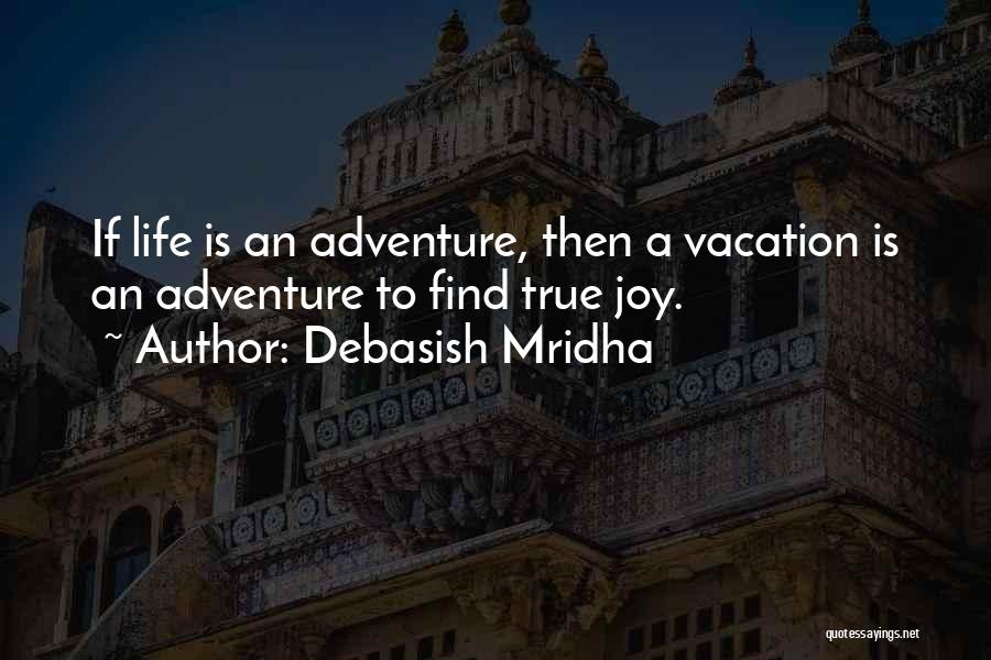 Debasish Mridha Quotes: If Life Is An Adventure, Then A Vacation Is An Adventure To Find True Joy.